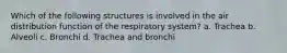 Which of the following structures is involved in the air distribution function of the respiratory system? a. Trachea b. Alveoli c. Bronchi d. Trachea and bronchi