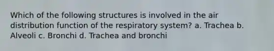 Which of the following structures is involved in the air distribution <a href='https://www.questionai.com/knowledge/kDs11rBv90-function-of-the-respiratory-system' class='anchor-knowledge'>function of the respiratory system</a>? a. Trachea b. Alveoli c. Bronchi d. Trachea and bronchi