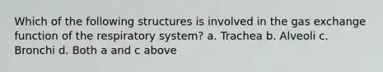 Which of the following structures is involved in the <a href='https://www.questionai.com/knowledge/kU8LNOksTA-gas-exchange' class='anchor-knowledge'>gas exchange</a> <a href='https://www.questionai.com/knowledge/kDs11rBv90-function-of-the-respiratory-system' class='anchor-knowledge'>function of the respiratory system</a>? a. Trachea b. Alveoli c. Bronchi d. Both a and c above