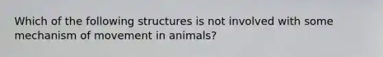 Which of the following structures is not involved with some mechanism of movement in animals?