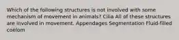 Which of the following structures is not involved with some mechanism of movement in animals? Cilia All of these structures are involved in movement. Appendages Segmentation Fluid-filled coelom