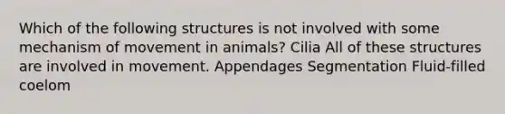 Which of the following structures is not involved with some mechanism of movement in animals? Cilia All of these structures are involved in movement. Appendages Segmentation Fluid-filled coelom