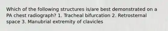 Which of the following structures is/are best demonstrated on a PA chest radiograph? 1. Tracheal bifurcation 2. Retrosternal space 3. Manubrial extremity of clavicles