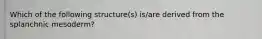 Which of the following structure(s) is/are derived from the splanchnic mesoderm?