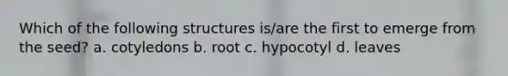 Which of the follo<a href='https://www.questionai.com/knowledge/k0difKoW8F-wing-structures' class='anchor-knowledge'>wing structures</a> is/are the first to emerge from the seed? a. cotyledons b. root c. hypocotyl d. leaves