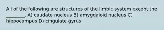 All of the following are structures of the limbic system except the ________. A) caudate nucleus B) amygdaloid nucleus C) hippocampus D) cingulate gyrus