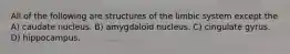 All of the following are structures of the limbic system except the A) caudate nucleus. B) amygdaloid nucleus. C) cingulate gyrus. D) hippocampus.