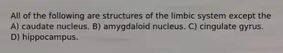 All of the following are structures of the limbic system except the A) caudate nucleus. B) amygdaloid nucleus. C) cingulate gyrus. D) hippocampus.