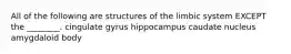 All of the following are structures of the limbic system EXCEPT the ________. cingulate gyrus hippocampus caudate nucleus amygdaloid body