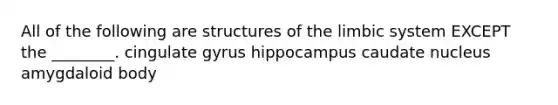 All of the following are structures of the limbic system EXCEPT the ________. cingulate gyrus hippocampus caudate nucleus amygdaloid body