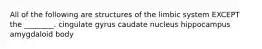 All of the following are structures of the limbic system EXCEPT the ________. cingulate gyrus caudate nucleus hippocampus amygdaloid body