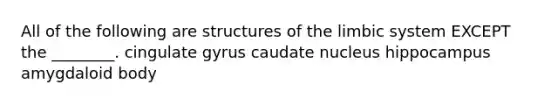 All of the following are structures of the limbic system EXCEPT the ________. cingulate gyrus caudate nucleus hippocampus amygdaloid body