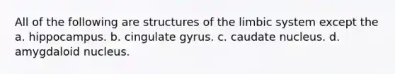 All of the following are structures of the limbic system except the a. hippocampus. b. cingulate gyrus. c. caudate nucleus. d. amygdaloid nucleus.