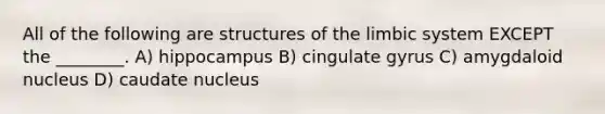 All of the following are structures of the limbic system EXCEPT the ________. A) hippocampus B) cingulate gyrus C) amygdaloid nucleus D) caudate nucleus