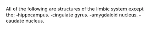 All of the following are structures of the limbic system except the: -hippocampus. -cingulate gyrus. -amygdaloid nucleus. -caudate nucleus.