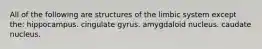 All of the following are structures of the limbic system except the: hippocampus. cingulate gyrus. amygdaloid nucleus. caudate nucleus.