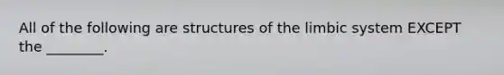 All of the following are structures of the limbic system EXCEPT the ________.