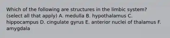 Which of the following are structures in the limbic system? (select all that apply) A. medulla B. hypothalamus C. hippocampus D. cingulate gyrus E. anterior nuclei of thalamus F. amygdala