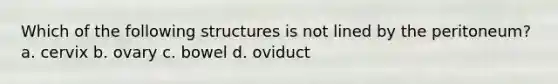 Which of the following structures is not lined by the peritoneum? a. cervix b. ovary c. bowel d. oviduct