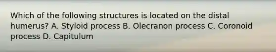 Which of the following structures is located on the distal humerus? A. Styloid process B. Olecranon process C. Coronoid process D. Capitulum