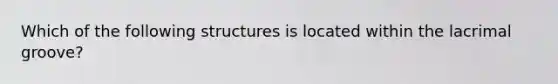 Which of the following structures is located within the lacrimal groove?