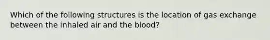 Which of the following structures is the location of gas exchange between the inhaled air and <a href='https://www.questionai.com/knowledge/k7oXMfj7lk-the-blood' class='anchor-knowledge'>the blood</a>?