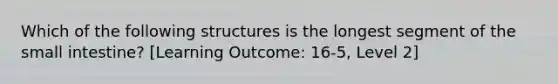 Which of the following structures is the longest segment of the small intestine? [Learning Outcome: 16-5, Level 2]