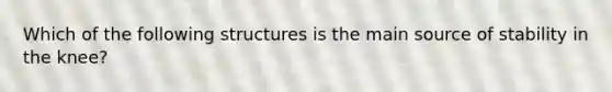 Which of the following structures is the main source of stability in the knee?