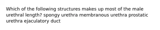 Which of the following structures makes up most of the male urethral length? spongy urethra membranous urethra prostatic urethra ejaculatory duct