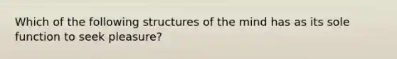 Which of the following structures of the mind has as its sole function to seek pleasure?