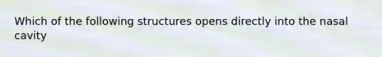 Which of the follo<a href='https://www.questionai.com/knowledge/k0difKoW8F-wing-structures' class='anchor-knowledge'>wing structures</a> opens directly into the nasal cavity