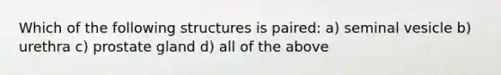 Which of the follo<a href='https://www.questionai.com/knowledge/k0difKoW8F-wing-structures' class='anchor-knowledge'>wing structures</a> is paired: a) seminal vesicle b) urethra c) prostate gland d) all of the above