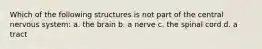 Which of the following structures is not part of the central nervous system: a. the brain b. a nerve c. the spinal cord d. a tract