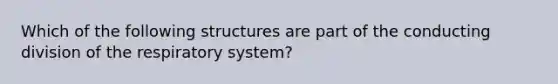 Which of the following structures are part of the conducting division of the respiratory system?