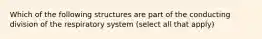 Which of the following structures are part of the conducting division of the respiratory system (select all that apply)