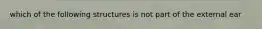 which of the following structures is not part of the external ear