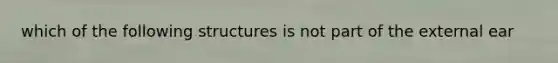 which of the following structures is not part of the external ear