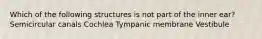 Which of the following structures is not part of the inner ear? Semicircular canals Cochlea Tympanic membrane Vestibule