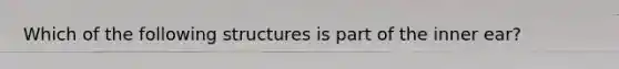 Which of the following structures is part of the inner ear?