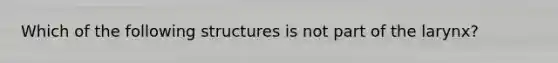 Which of the following structures is not part of the larynx?