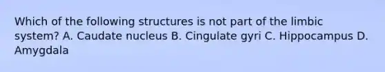 Which of the following structures is not part of the limbic system? A. Caudate nucleus B. Cingulate gyri C. Hippocampus D. Amygdala