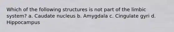 Which of the following structures is not part of the limbic system? a. Caudate nucleus b. Amygdala c. Cingulate gyri d. Hippocampus