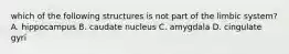 which of the following structures is not part of the limbic system? A. hippocampus B. caudate nucleus C. amygdala D. cingulate gyri