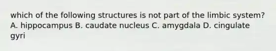 which of the following structures is not part of the limbic system? A. hippocampus B. caudate nucleus C. amygdala D. cingulate gyri