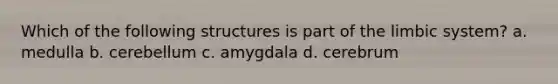 Which of the following structures is part of the limbic system? a. medulla b. cerebellum c. amygdala d. cerebrum