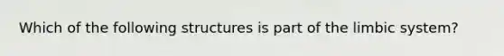 Which of the following structures is part of the limbic system?