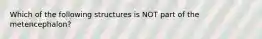 Which of the following structures is NOT part of the metencephalon?