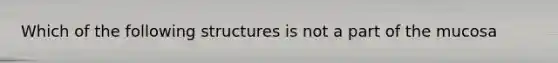 Which of the following structures is not a part of the mucosa