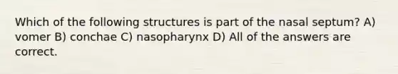 Which of the following structures is part of the nasal septum? A) vomer B) conchae C) nasopharynx D) All of the answers are correct.