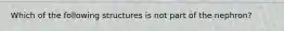 Which of the following structures is not part of the nephron?